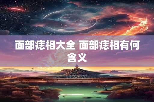面部痣相大全 面部痣相有何含义