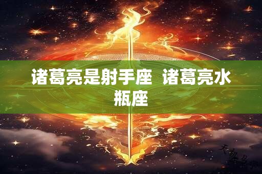 诸葛亮是射手座  诸葛亮水瓶座