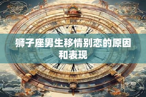 狮子座男生移情别恋的原因和表现