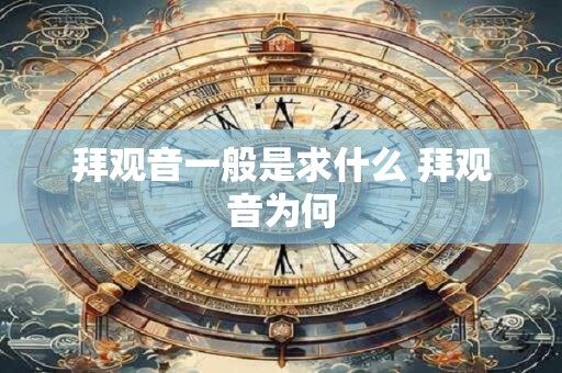拜观音一般是求什么 拜观音为何