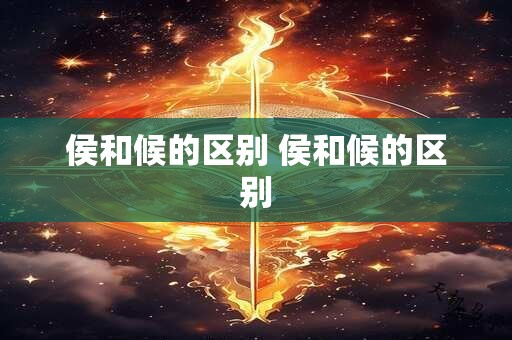 侯和候的区别 侯和候的区别