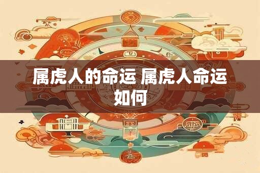 属虎人的命运 属虎人命运如何