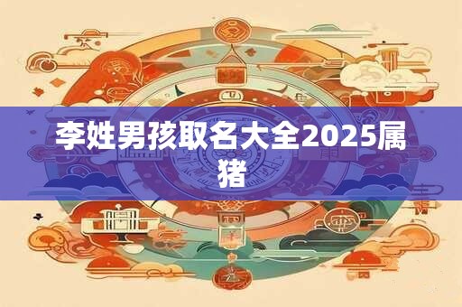 李姓男孩取名大全2025属猪