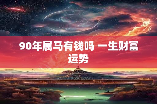 90年属马有钱吗 一生财富运势