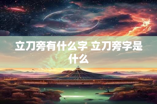 立刀旁有什么字 立刀旁字是什么
