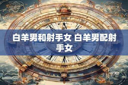 白羊男和射手女 白羊男配射手女