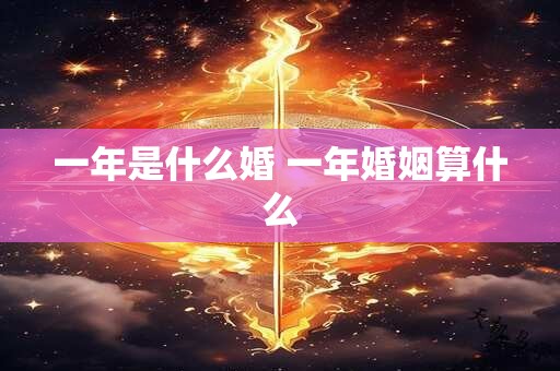 一年是什么婚 一年婚姻算什么