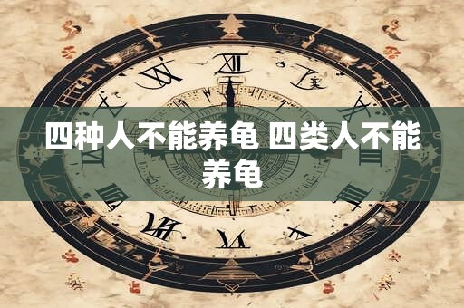 四种人不能养龟 四类人不能养龟