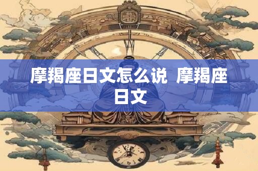 摩羯座日文怎么说  摩羯座日文