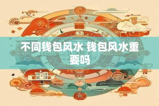 不同钱包风水 钱包风水重要吗