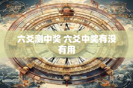 六爻测中奖 六爻中奖有没有用