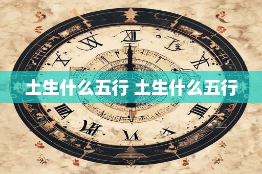 土生什么五行 土生什么五行