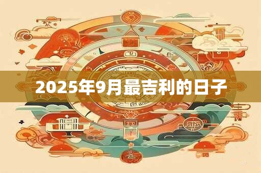 2025年9月最吉利的日子
