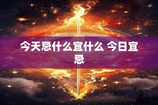 今天忌什么宜什么 今日宜忌