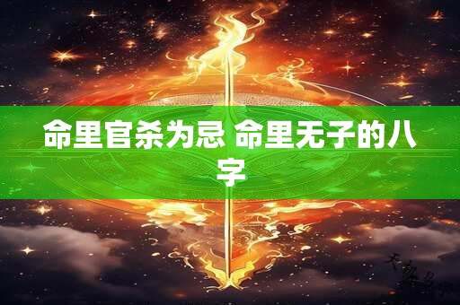 命里官杀为忌 命里无子的八字
