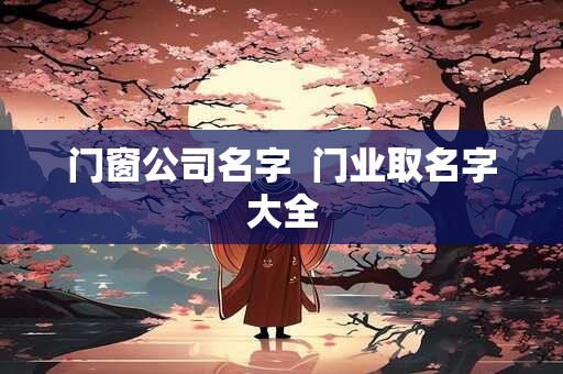 门窗公司名字  门业取名字大全