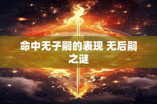 命中无子嗣的表现 无后嗣之谜