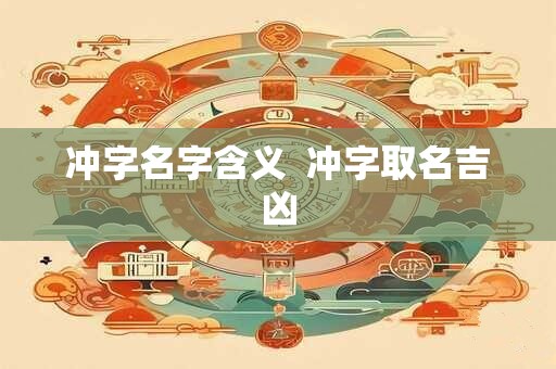 冲字名字含义  冲字取名吉凶