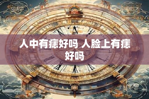 人中有痣好吗 人脸上有痣好吗