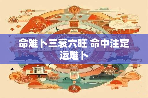 命难卜三衰六旺 命中注定运难卜