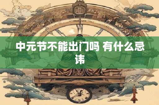 中元节不能出门吗 有什么忌讳