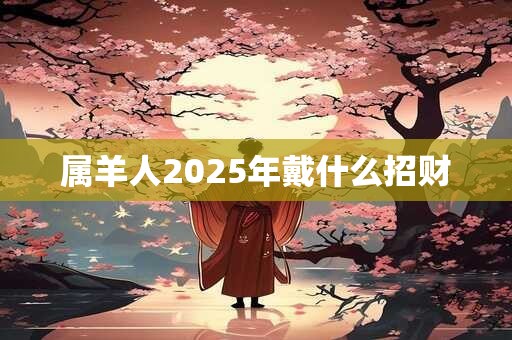 属羊人2025年戴什么招财