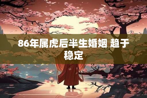 86年属虎后半生婚姻 趋于稳定