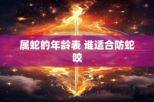 属蛇的年龄表 谁适合防蛇咬