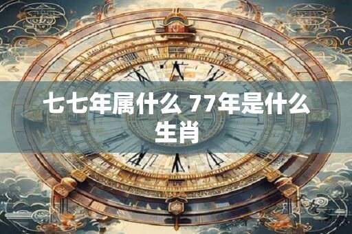 七七年属什么 77年是什么生肖