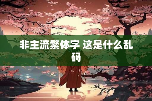 非主流繁体字 这是什么乱码