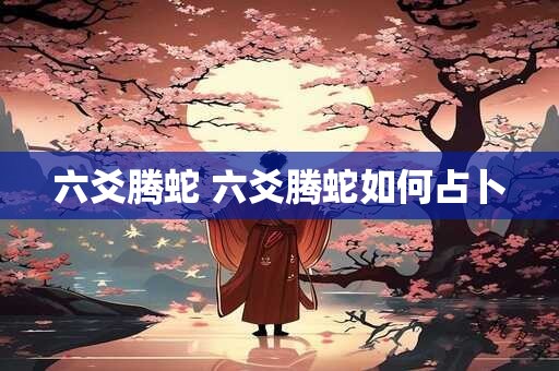 六爻腾蛇 六爻腾蛇如何占卜