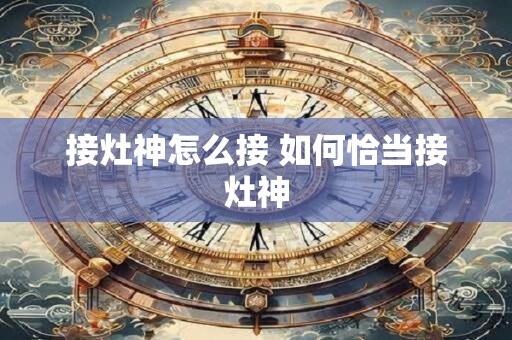 接灶神怎么接 如何恰当接灶神