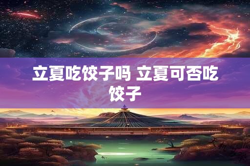 立夏吃饺子吗 立夏可否吃饺子