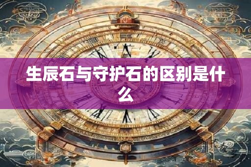 生辰石与守护石的区别是什么