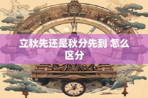 立秋先还是秋分先到 怎么区分
