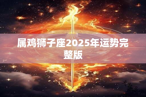 属鸡狮子座2025年运势完整版