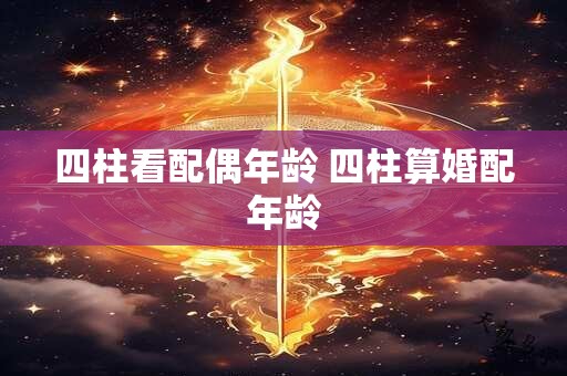 四柱看配偶年龄 四柱算婚配年龄