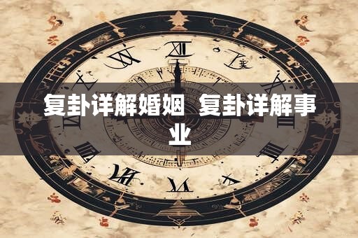 复卦详解婚姻  复卦详解事业