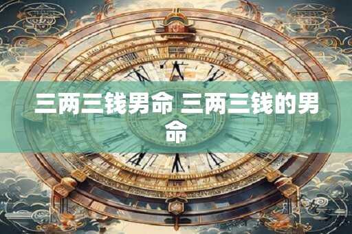 三两三钱男命 三两三钱的男命