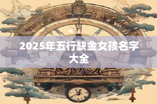 2025年五行缺金女孩名字大全