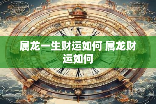 属龙一生财运如何 属龙财运如何