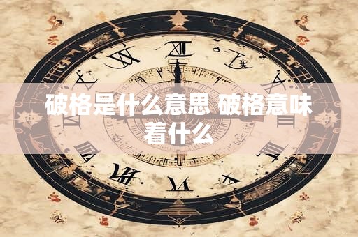 破格是什么意思 破格意味着什么