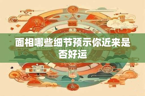 面相哪些细节预示你近来是否好运