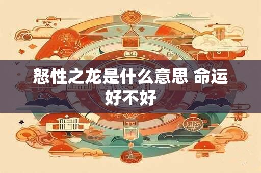 怒性之龙是什么意思 命运好不好