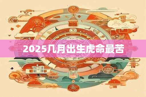 2025几月出生虎命最苦