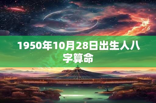 1950年10月28日出生人八字算命