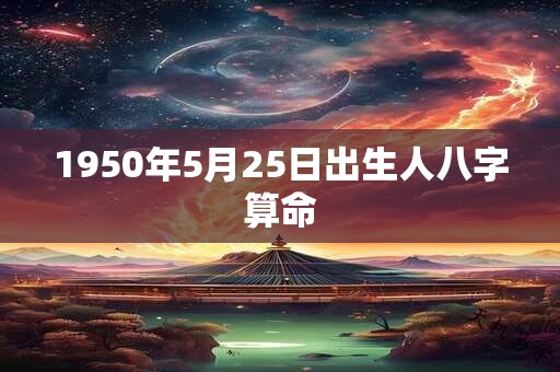1950年5月25日出生人八字算命