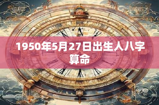 1950年5月27日出生人八字算命
