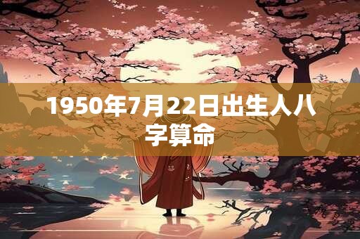 1950年7月22日出生人八字算命