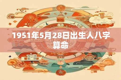1951年5月28日出生人八字算命